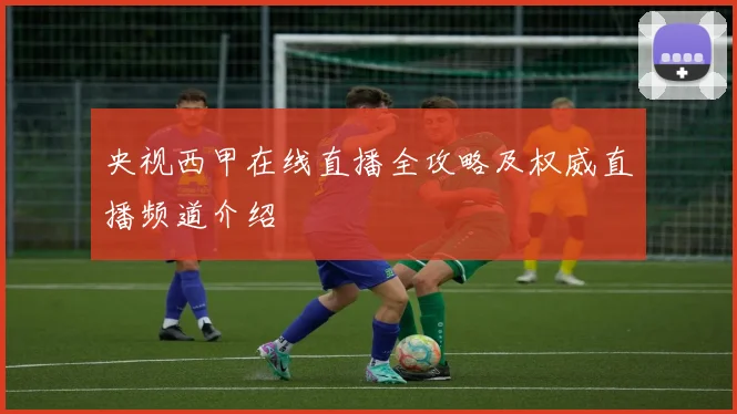 央视西甲在线直播全攻略及权威直播频道介绍