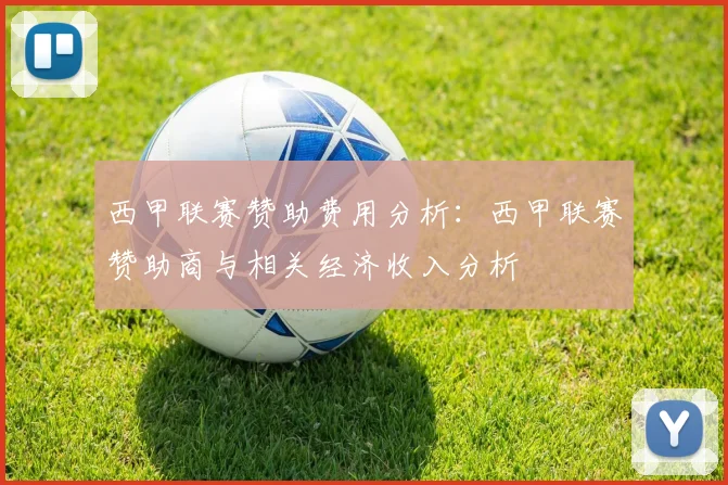 西甲联赛赞助费用分析：西甲联赛赞助商与相关经济收入分析