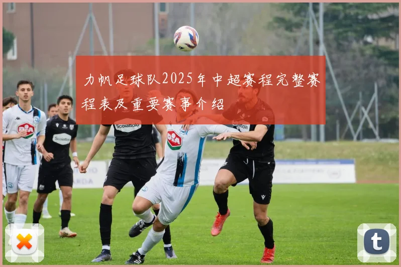 力帆足球队2025年中超赛程完整赛程表及重要赛事介绍