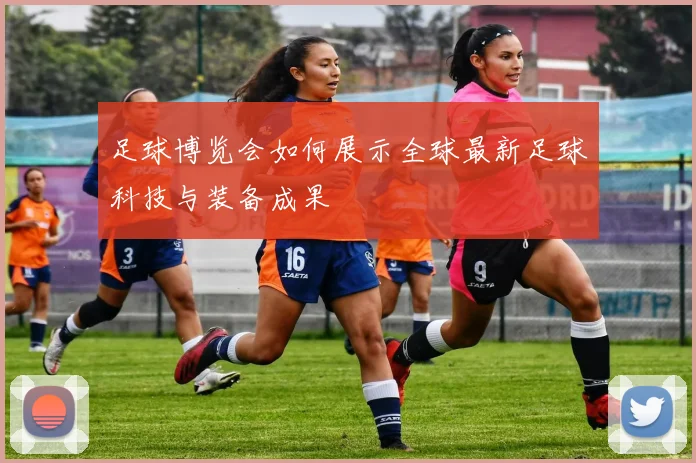 足球博览会如何展示全球最新足球科技与装备成果