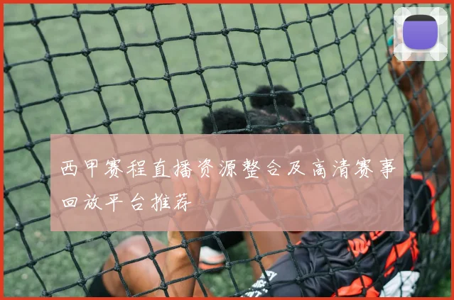 西甲赛程直播资源整合及高清赛事回放平台推荐