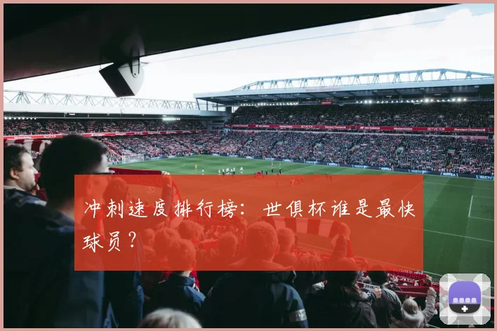 冲刺速度排行榜：世俱杯谁是最快球员？