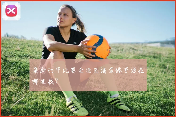 最新西甲比赛全场直播录像资源在哪里找？